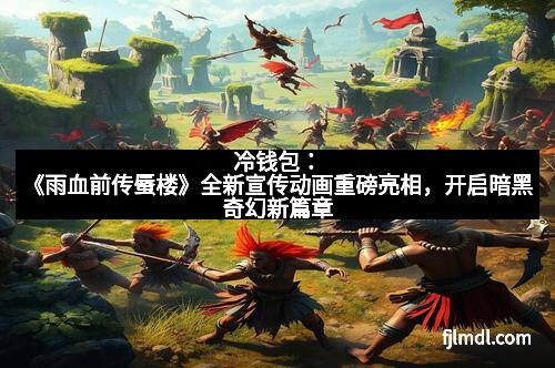 冷钱包：《雨血前传蜃楼》全新宣传动画重磅亮相，开启暗黑奇幻新篇章