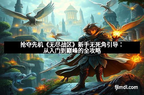 抢夺先机《无尽战区》新手无死角引导：从入门到巅峰的全攻略